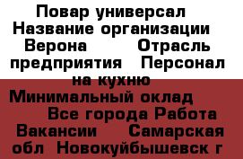 Повар-универсал › Название организации ­ Верона 2013 › Отрасль предприятия ­ Персонал на кухню › Минимальный оклад ­ 32 000 - Все города Работа » Вакансии   . Самарская обл.,Новокуйбышевск г.